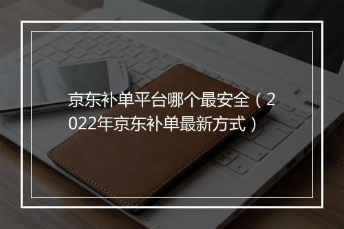 京东补单平台哪个最安全（2022年京东补单最新方式）