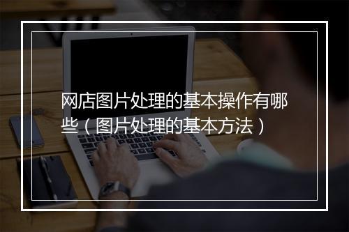 网店图片处理的基本操作有哪些（图片处理的基本方法）