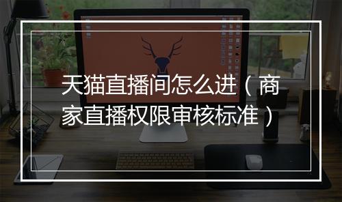 天猫直播间怎么进（商家直播权限审核标准）
