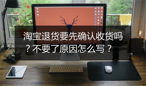淘宝退货要先确认收货吗？不要了原因怎么写？