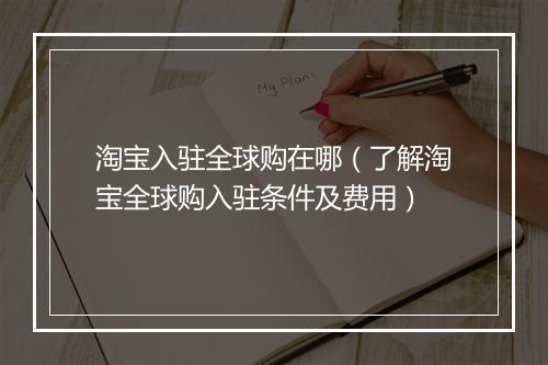 淘宝入驻全球购在哪（了解淘宝全球购入驻条件及费用）
