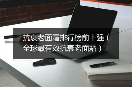 抗衰老面霜排行榜前十强（全球最有效抗衰老面霜）