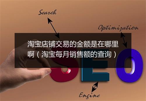 淘宝店铺交易的金额是在哪里啊（淘宝每月销售额的查询）