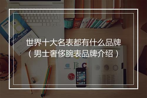 世界十大名表都有什么品牌（男士奢侈腕表品牌介绍）