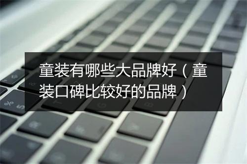 童装有哪些大品牌好（童装口碑比较好的品牌）