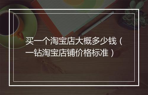 买一个淘宝店大概多少钱（一钻淘宝店铺价格标准）