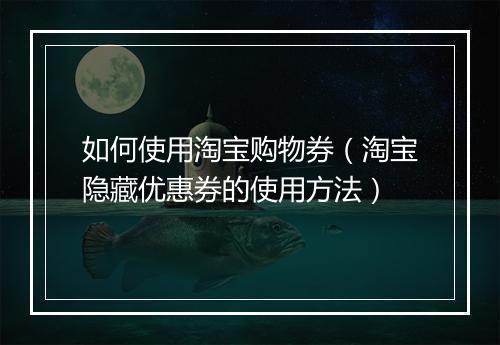 如何使用淘宝购物券（淘宝隐藏优惠券的使用方法）