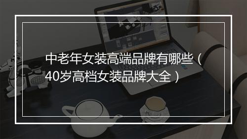 中老年女装高端品牌有哪些（40岁高档女装品牌大全）