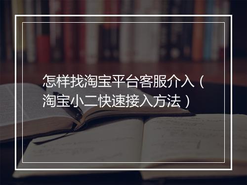 怎样找淘宝平台客服介入（淘宝小二快速接入方法）