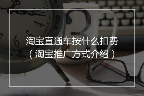 淘宝直通车按什么扣费（淘宝推广方式介绍）