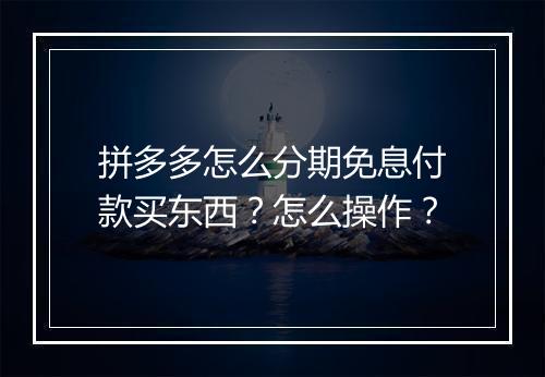 拼多多怎么分期免息付款买东西？怎么操作？