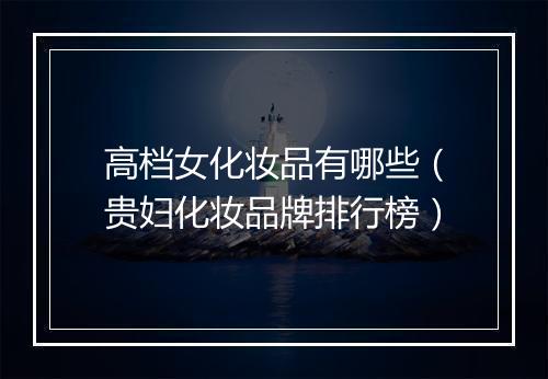 高档女化妆品有哪些（贵妇化妆品牌排行榜）