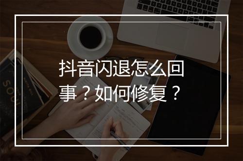 抖音闪退怎么回事？如何修复？