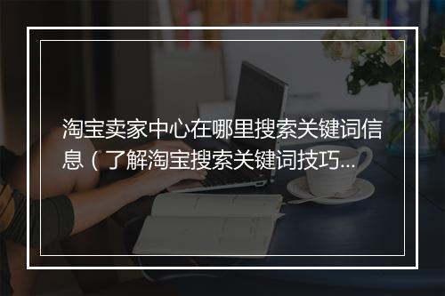 淘宝卖家中心在哪里搜索关键词信息（了解淘宝搜索关键词技巧）