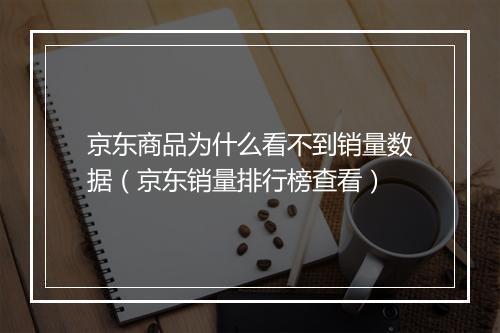 京东商品为什么看不到销量数据（京东销量排行榜查看）