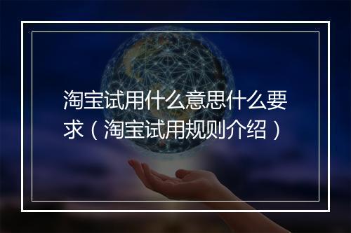 淘宝试用什么意思什么要求（淘宝试用规则介绍）