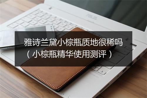 雅诗兰黛小棕瓶质地很稀吗（小棕瓶精华使用测评）