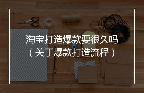 淘宝打造爆款要很久吗（关于爆款打造流程）