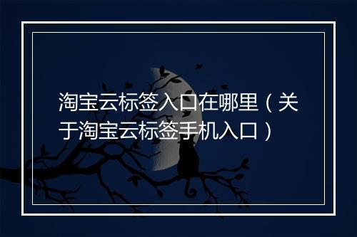 淘宝云标签入口在哪里（关于淘宝云标签手机入口）
