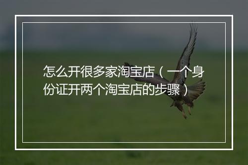 怎么开很多家淘宝店（一个身份证开两个淘宝店的步骤）