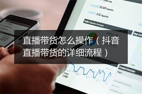 直播带货怎么操作（抖音直播带货的详细流程）