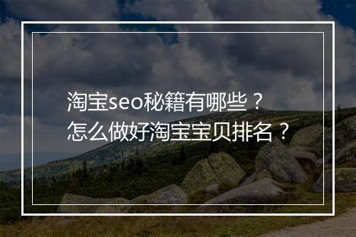 淘宝seo秘籍有哪些？怎么做好淘宝宝贝排名？