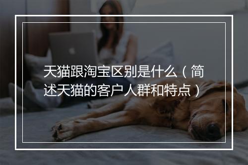 天猫跟淘宝区别是什么（简述天猫的客户人群和特点）