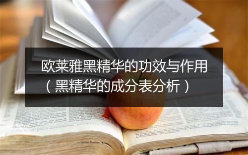 欧莱雅黑精华的功效与作用（黑精华的成分表分析）