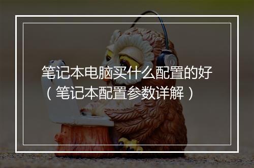 笔记本电脑买什么配置的好（笔记本配置参数详解）