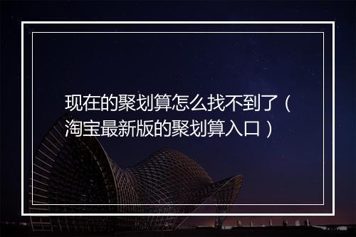 现在的聚划算怎么找不到了（淘宝最新版的聚划算入口）