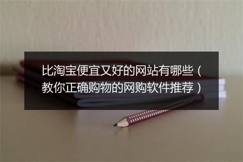比淘宝便宜又好的网站有哪些（教你正确购物的网购软件推荐）