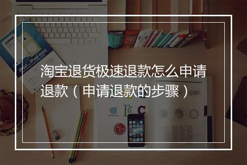淘宝退货极速退款怎么申请退款（申请退款的步骤）