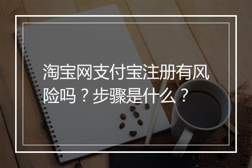 淘宝网支付宝注册有风险吗？步骤是什么？