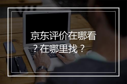 京东评价在哪看？在哪里找？