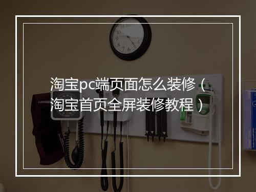 淘宝pc端页面怎么装修（淘宝首页全屏装修教程）