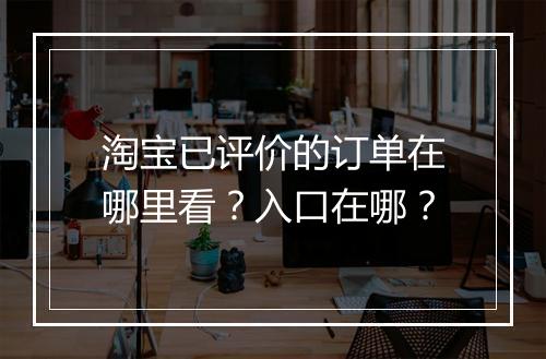淘宝已评价的订单在哪里看？入口在哪？