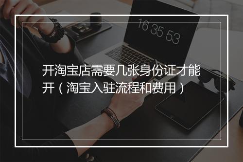 开淘宝店需要几张身份证才能开（淘宝入驻流程和费用）