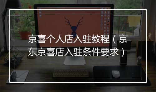 京喜个人店入驻教程（京东京喜店入驻条件要求）
