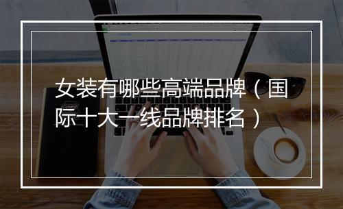 女装有哪些高端品牌（国际十大一线品牌排名）