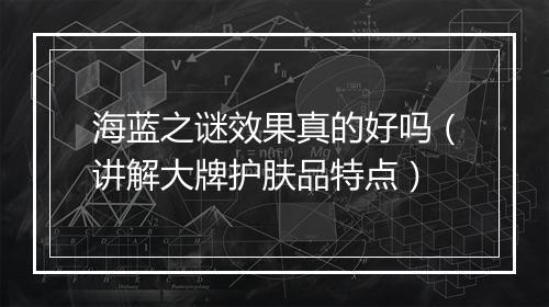 海蓝之谜效果真的好吗（讲解大牌护肤品特点）