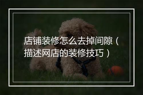 店铺装修怎么去掉间隙（描述网店的装修技巧）