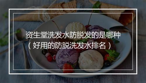 资生堂洗发水防脱发的是哪种（好用的防脱洗发水排名）