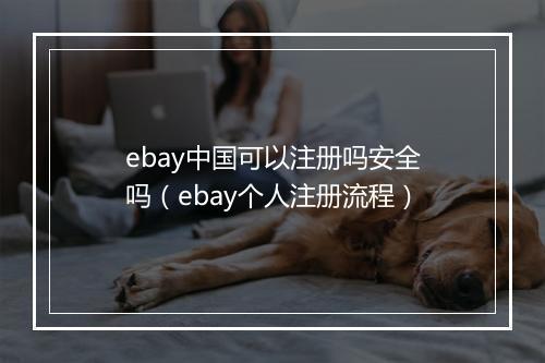 ebay中国可以注册吗安全吗（ebay个人注册流程）