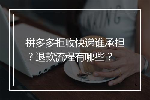 拼多多拒收快递谁承担？退款流程有哪些？