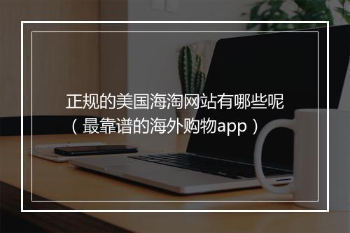 正规的美国海淘网站有哪些呢（最靠谱的海外购物app）