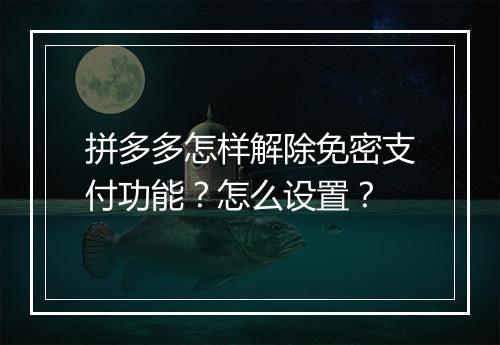 拼多多怎样解除免密支付功能？怎么设置？