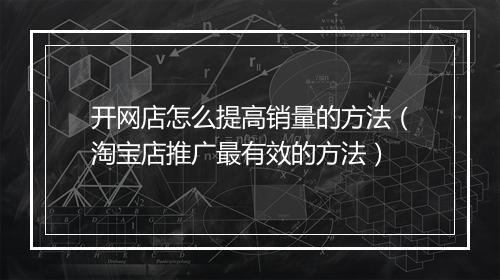 开网店怎么提高销量的方法（淘宝店推广最有效的方法）