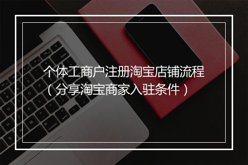 个体工商户注册淘宝店铺流程（分享淘宝商家入驻条件）