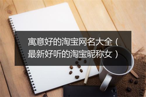 寓意好的淘宝网名大全（最新好听的淘宝昵称女）
