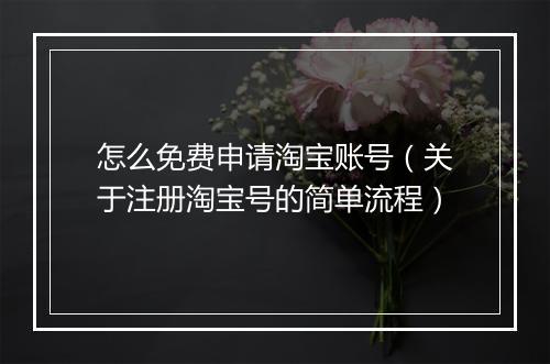 怎么免费申请淘宝账号（关于注册淘宝号的简单流程）